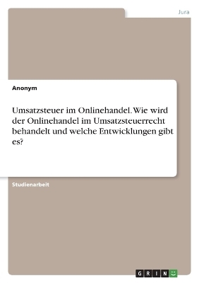 Umsatzsteuer im Onlinehandel. Wie wird der Onlinehandel im Umsatzsteuerrecht behandelt und welche Entwicklungen gibt es? -  Anonymous