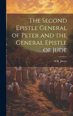 The Second Epistle General of Peter and the General Epistle of Jude - M R 1862-1936 James