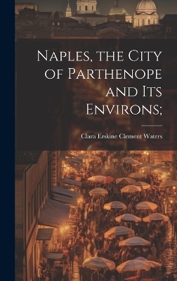 Naples, the City of Parthenope and its Environs; - Clara Erskine Clement Waters