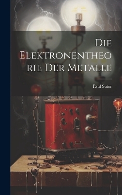 Die Elektronentheorie der Metalle - Paul Suter