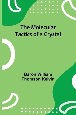 The Molecular Tactics of a Crystal - Baron William Kelvin