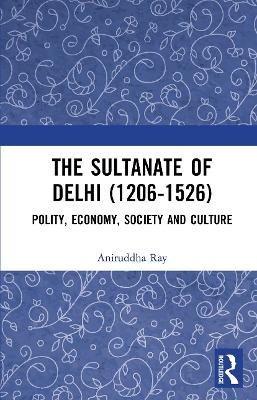 The Sultanate of Delhi (1206-1526) - Aniruddha Ray
