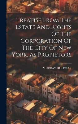 Treatise From The Estate And Rights Of The Corporation Of The City Of New York, As Propietors - Murray Hoffman