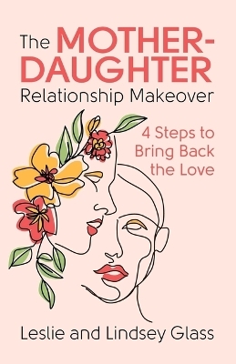 The Mother-Daughter Relationship Makeover - Leslie Glass, Lindsey Glass