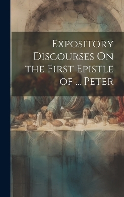 Expository Discourses On the First Epistle of ... Peter -  Anonymous