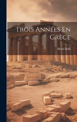 Trois Années En Grèce - Henri Belle