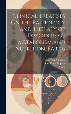 Clinical Treatises On the Pathology and Therapy of Disorders of Metabolism and Nutrition, Part 6 - Carl Von Noorden, Karl Franz Dapper, --- Mohr