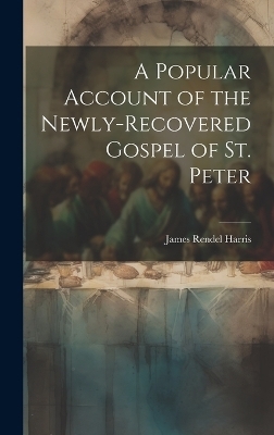 A Popular Account of the Newly-Recovered Gospel of St. Peter - James Rendel Harris