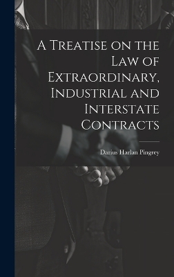 A Treatise on the law of Extraordinary, Industrial and Interstate Contracts - Darius Harlan Pingrey