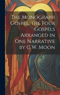 The Monograph Gospel, the Four Gospels Arranged in One Narrative by G.W. Moon -  Anonymous