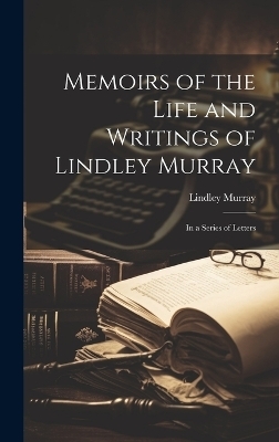 Memoirs of the Life and Writings of Lindley Murray - Lindley Murray