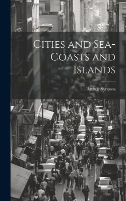 Cities and Sea-coasts and Islands - Arthur Symons