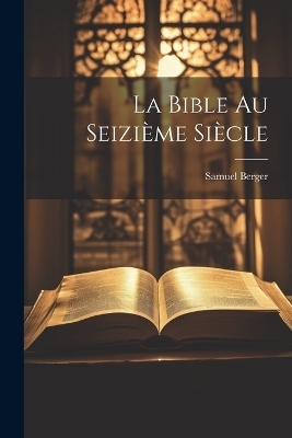 La Bible au Seizième Siècle - Samuel Berger
