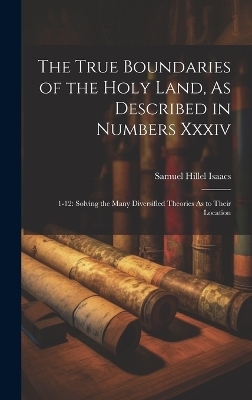 The True Boundaries of the Holy Land, As Described in Numbers Xxxiv - Samuel Hillel Isaacs