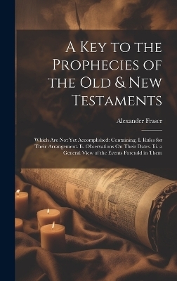 A Key to the Prophecies of the Old & New Testaments - Alexander Fraser