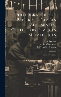 Photographie Sur Papier Sec, Glaces Albuminées, Collodion, Plaques Métalliques - Charles Chevalier, E Bacot, Baillieu D'Avrincourt