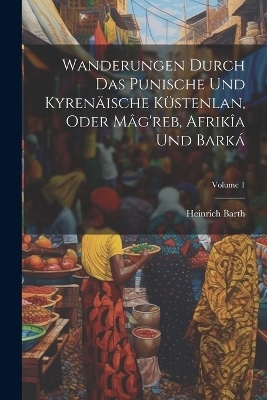 Wanderungen Durch Das Punische Und Kyrenäische Küstenlan, Oder Mâg'reb, Afrikîa Und Barká; Volume 1 - Heinrich Barth