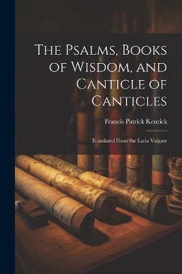 The Psalms, Books of Wisdom, and Canticle of Canticles - Francis Patrick Kenrick