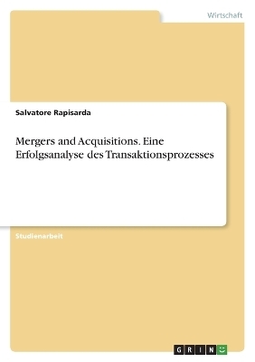 Mergers and Acquisitions. Eine Erfolgsanalyse des Transaktionsprozesses - Salvatore Rapisarda