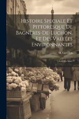 Histoire speciale et pittoresque de Bagnères-de-Luchon, et des vallées environnantes; avec un itinér - H Castillon