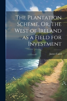 The Plantation Scheme, Or, The West of Ireland as a Field for Investment - James Caird