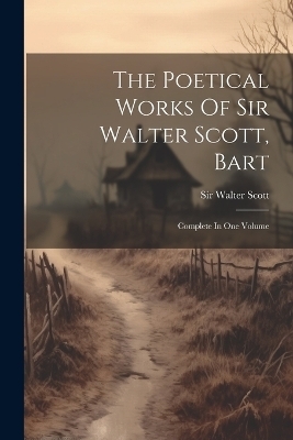 The Poetical Works Of Sir Walter Scott, Bart - Sir Walter Scott