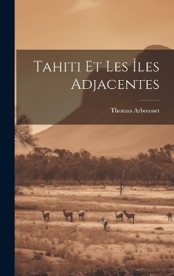 Tahiti Et Les Îles Adjacentes - Thomas Arbousset