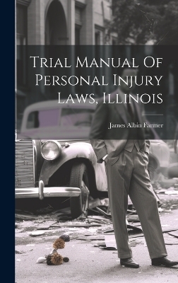 Trial Manual Of Personal Injury Laws, Illinois - James Albin Farmer