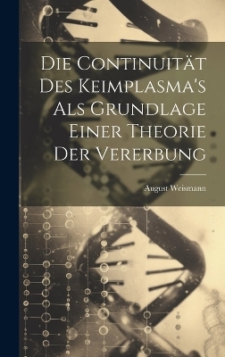 Die Continuität Des Keimplasma's Als Grundlage Einer Theorie Der Vererbung - August Weismann