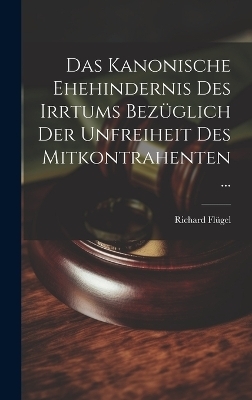 Das Kanonische Ehehindernis Des Irrtums Bezüglich Der Unfreiheit Des Mitkontrahenten ... - Richard Flügel