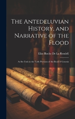 The Antedeluvian History, and Narrative of the Flood - Elias Roche De La Rendell