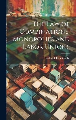 The Law of Combinations, Monopolies and Labor Unions - Frederick Hale Cooke