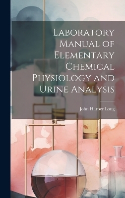 Laboratory Manual of Elementary Chemical Physiology and Urine Analysis - John Harper Long