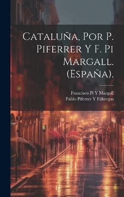 Cataluña, Por P. Piferrer Y F. Pi Margall. (España). - Francisco Pí Y Margall, Pablo Piferrer Y Fábregas