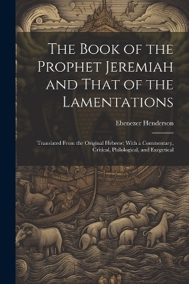 The Book of the Prophet Jeremiah and That of the Lamentations - Ebenezer Henderson
