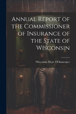 Annual Report of the Commissioner of Insurance of the State of Wisconsin - 