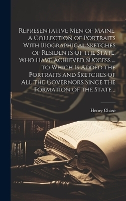 Representative men of Maine. A Collection of Portraits With Biographical Sketches of Residents of the State, who Have Achieved Success ... to Which is Added the Portraits and Sketches of all the Governors Since the Formation of the State .. - Henry Chase