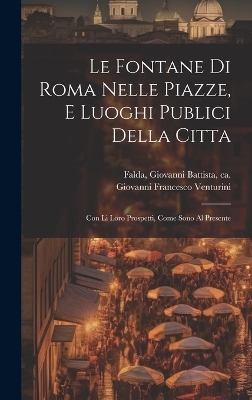 Le fontane di Roma nelle piazze, e luoghi publici della citta - 