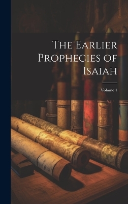 The Earlier Prophecies of Isaiah; Volume 1 -  Anonymous