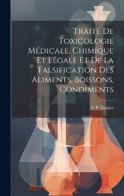 Traité De Toxicologie Médicale, Chimique Et Légale Et De La Falsification Des Aliments, Boissons, Condiments - C P Galtier