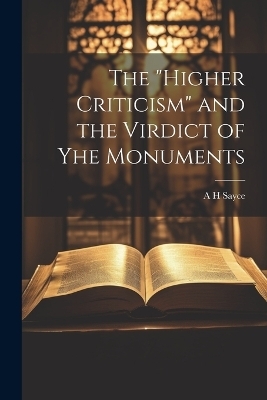 The "Higher Criticism" and the Virdict of yhe Monuments - A H Sayce