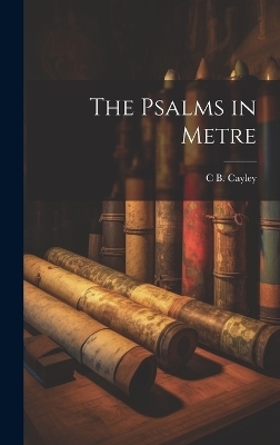 The Psalms in Metre - Charles Bagot Cayley