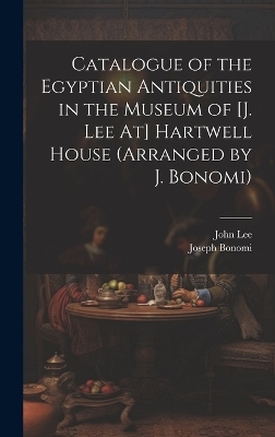 Catalogue of the Egyptian Antiquities in the Museum of [J. Lee At] Hartwell House (Arranged by J. Bonomi) - John Lee, Joseph Bonomi