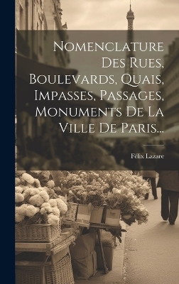 Nomenclature Des Rues, Boulevards, Quais, Impasses, Passages, Monuments De La Ville De Paris... - Félix Lazare