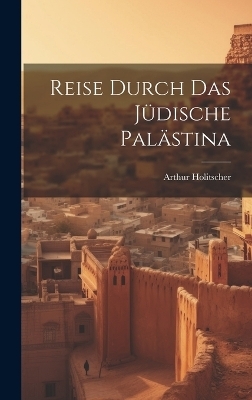 Reise Durch Das Jüdische Palästina - Arthur Holitscher
