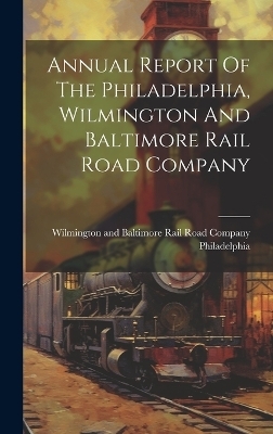 Annual Report Of The Philadelphia, Wilmington And Baltimore Rail Road Company - 