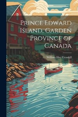 Prince Edward Island, Garden Province of Canada - William Hay Crosskill