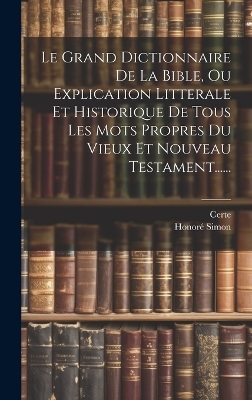 Le Grand Dictionnaire De La Bible, Ou Explication Litterale Et Historique De Tous Les Mots Propres Du Vieux Et Nouveau Testament...... - Honoré Simon,  Certe