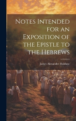 Notes Intended for an Exposition of the Epistle to the Hebrews - James Alexander Haldane
