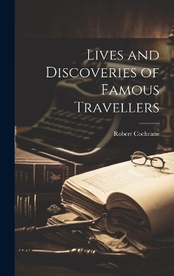 Lives and Discoveries of Famous Travellers - Robert Cochrane
